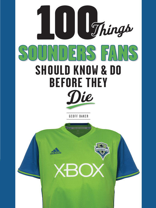 Title details for 100 Things Sounders Fans Should Know & Do Before They Die by Geoff Baker - Available